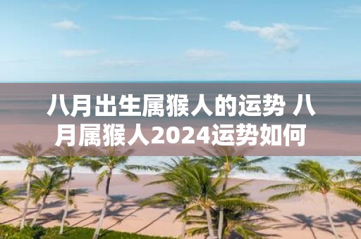 八月出生属猴人的运势 八月属猴人2025运势如何