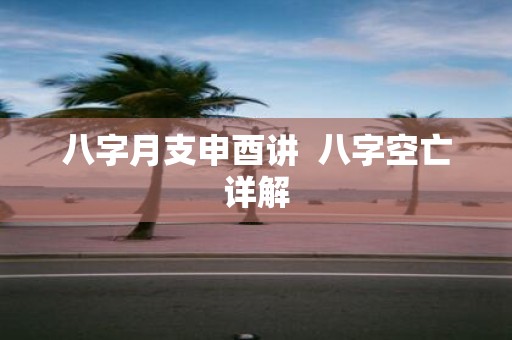 八字月支申酉讲 八字空亡详解
