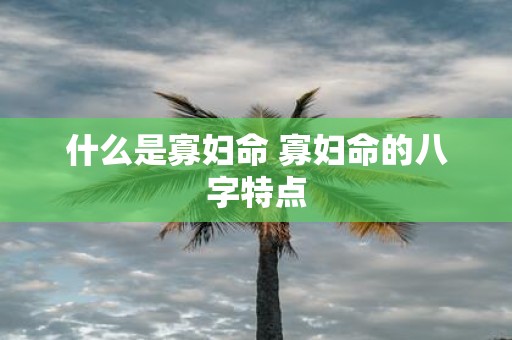 什么是寡妇命 寡妇命的八字特点
