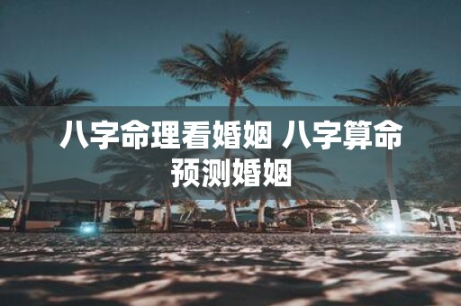 八字命理看婚姻 八字算命预测婚姻