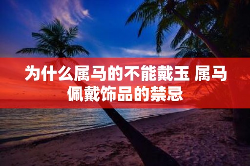 为什么属马的不能戴玉 属马佩戴饰品的禁忌
