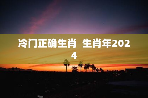 冷门正确生肖 生肖年2025