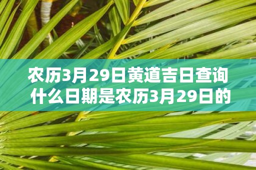 农历3月29日黄道吉日查询 什么日期是农历3月29日的黄道吉日