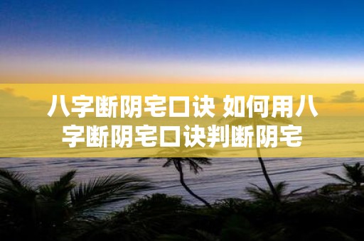 八字断阴宅口诀 如何用八字断阴宅口诀判断阴宅