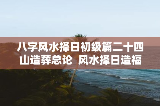 八字风水择日初级篇二十四山造葬总论 风水择日造福自己