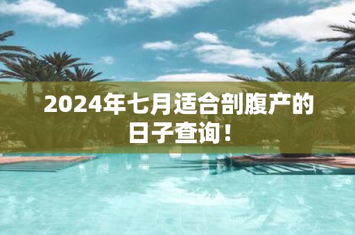 2025年七月适合剖腹产的日子查询！