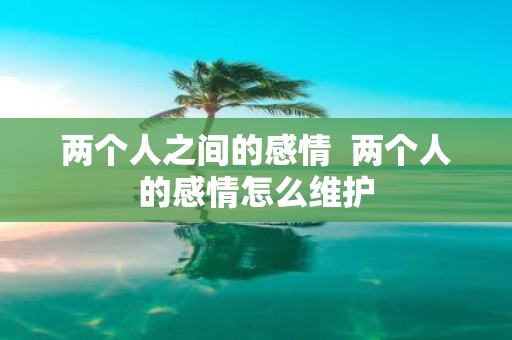 两个人之间的感情 两个人的感情怎么维护