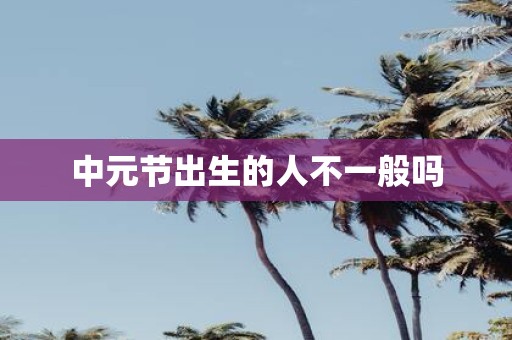 中元节出生的人不一般吗