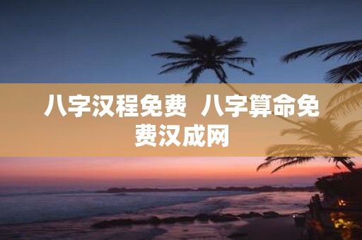八字汉程免费 八字算命免费汉成网