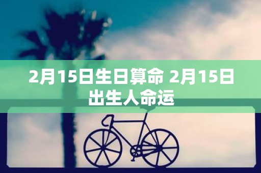 2月15日生日算命 2月15日出生人命运