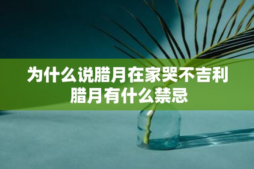 为什么说腊月在家哭不吉利 腊月有什么禁忌