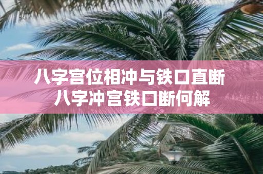 八字宫位相冲与铁口直断 八字冲宫铁口断何解