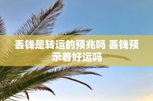丢钱是转运的预兆吗 丢钱预示着好运吗
