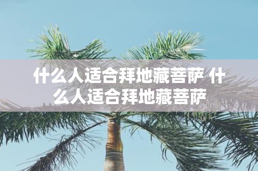 什么人适合拜地藏菩萨 什么人适合拜地藏菩萨