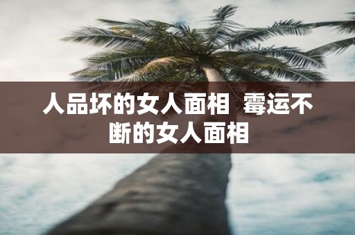 人品坏的女人面相 霉运不断的女人面相