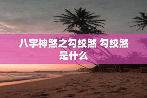 八字神煞之勾绞煞 勾绞煞是什么