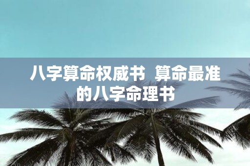 八字算命权威书 算命最准的八字命理书