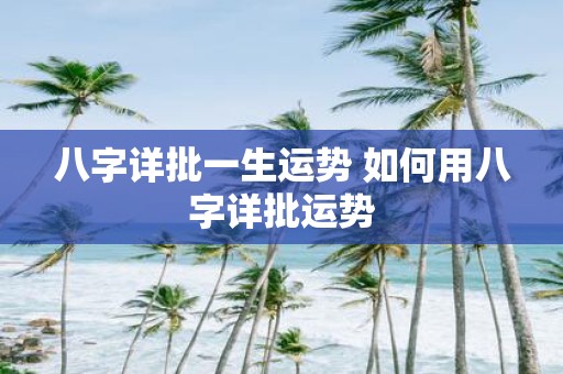 八字详批一生运势 如何用八字详批运势