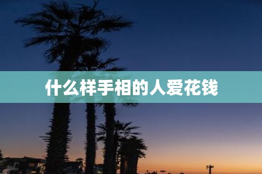 什么样手相的人爱花钱