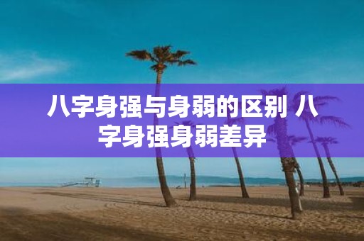八字身强与身弱的区别 八字身强身弱差异