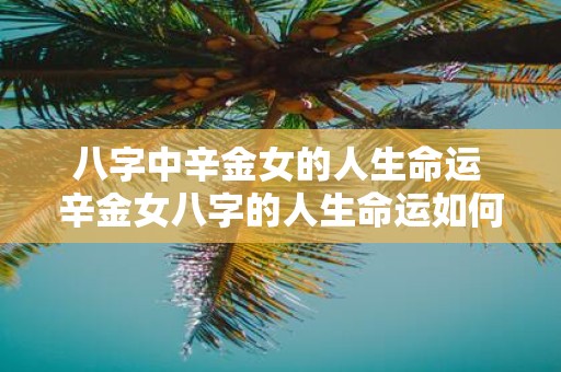 八字中辛金女的人生命运 辛金女八字的人生命运如何