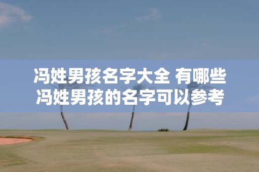 冯姓男孩名字大全 有哪些冯姓男孩的名字可以参考