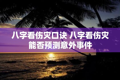 八字看伤灾口诀 八字看伤灾能否预测意外事件