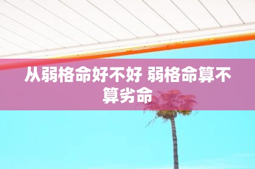 从弱格命好不好 弱格命算不算劣命