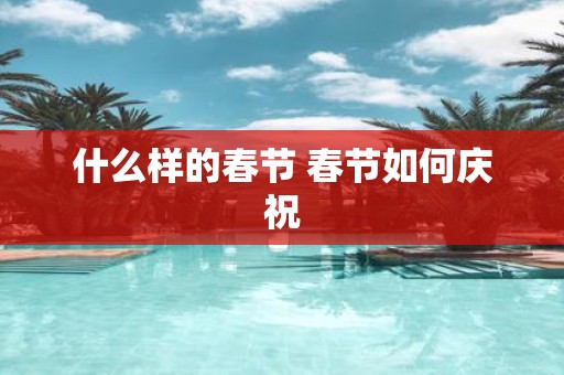 什么样的春节 春节如何庆祝