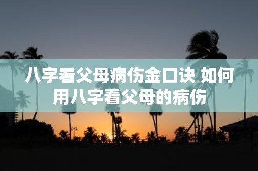 八字看父母病伤金口诀 如何用八字看父母的病伤