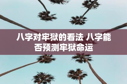 八字对牢狱的看法 八字能否预测牢狱命运
