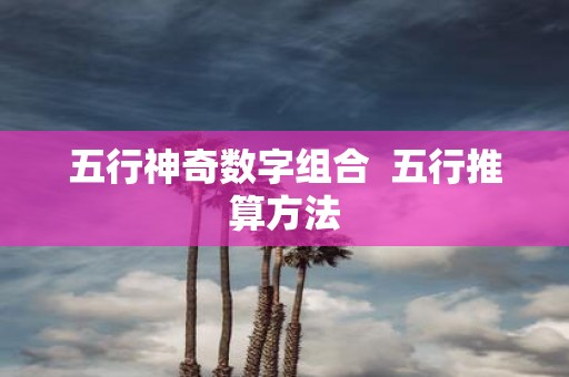 五行神奇数字组合 五行推算方法