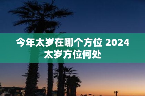 今年太岁在哪个方位 2025太岁方位何处