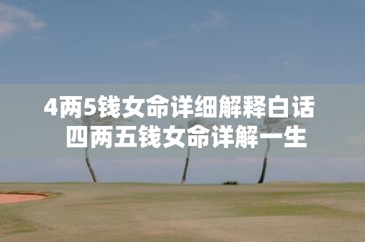 4两5钱女命详细解释白话 四两五钱女命详解一生