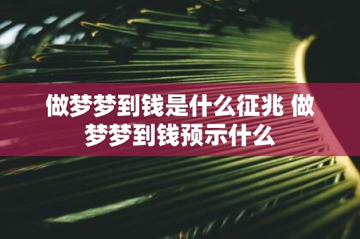 做梦梦到钱是什么征兆 做梦梦到钱预示什么