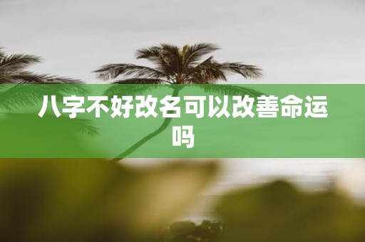 八字不好改名可以改善命运吗