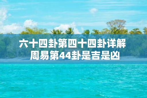 六十四卦第四十四卦详解 周易第44卦是吉是凶