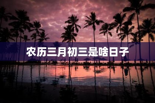农历三月初三是啥日子