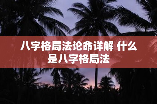 八字格局法论命详解 什么是八字格局法