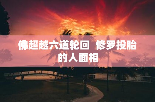 佛超越六道轮回 修罗投胎的人面相