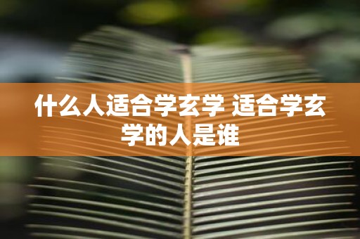 什么人适合学玄学 适合学玄学的人是谁