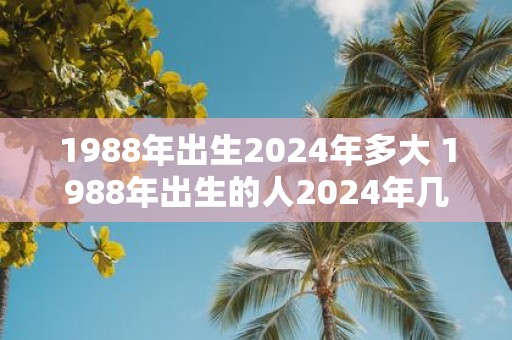 1988年出生2025年多大 1988年出生的人2025年几岁