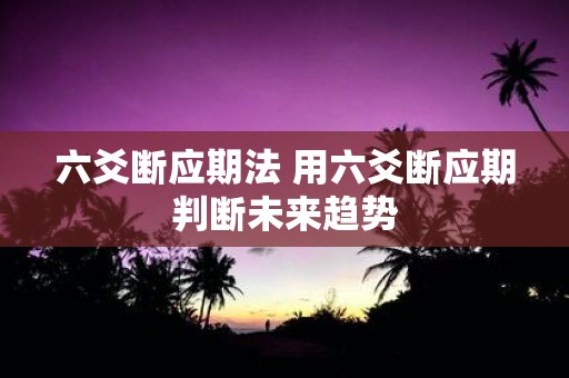 六爻断应期法 用六爻断应期判断未来趋势