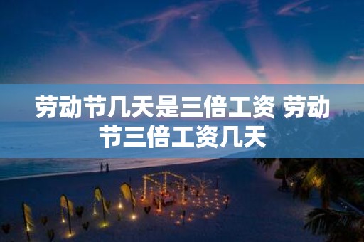 劳动节几天是三倍工资 劳动节三倍工资几天