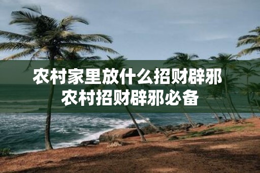 农村家里放什么招财辟邪 农村招财辟邪必备