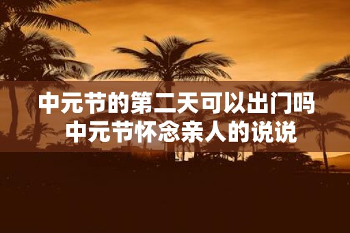 中元节的第二天可以出门吗 中元节怀念亲人的说说