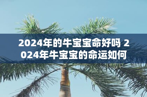 2025年的牛宝宝命好吗 2025年牛宝宝的命运如何