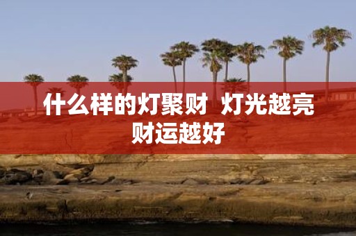 什么样的灯聚财 灯光越亮财运越好