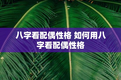 八字看配偶性格 如何用八字看配偶性格