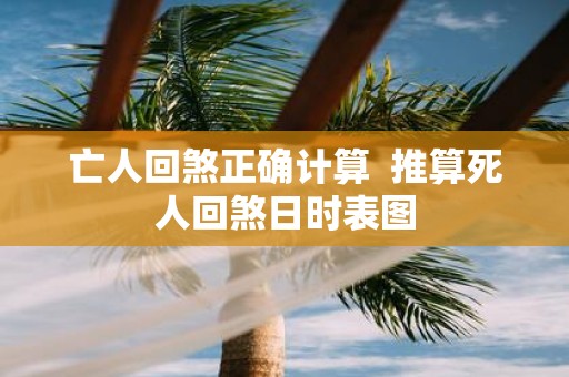 亡人回煞正确计算 推算死人回煞日时表图